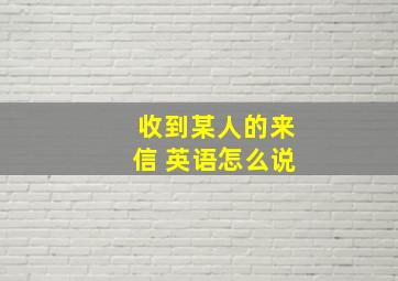 收到某人的来信 英语怎么说